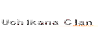 Ｕｃｈｉｋａｎａ Ｃｌａｎ ｏｆ Ｅｌｉｔｅｓ Ｘ (エリートのX Uchikanaクラン)