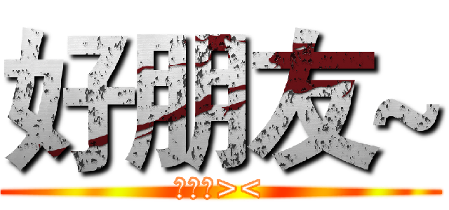 好朋友~ (朋友們><)