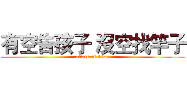 有空告孩子 沒空找竿子 (attack on titan)