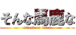 そんな馬鹿な (attack on titan)