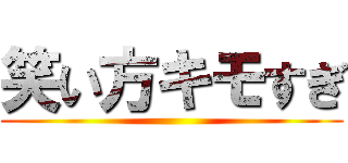 笑い方キモすぎ ()