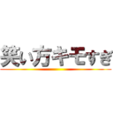 笑い方キモすぎ ()