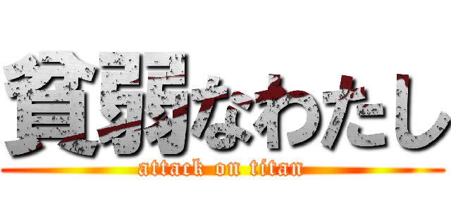 貧弱なわたし (attack on titan)