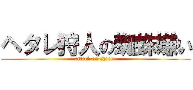 ヘタレ狩人の蜘蛛嫌い (attack on spider)