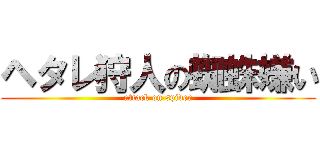 ヘタレ狩人の蜘蛛嫌い (attack on spider)