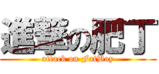 進撃の肥丁 (attack on FatBoy)