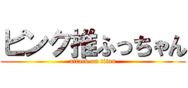 ピンク推ふっちゃん (attack on titan)