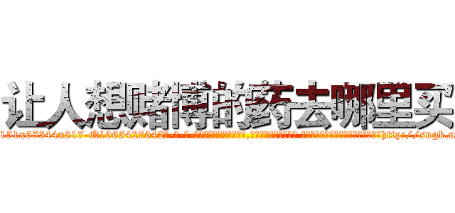 让人想赌博的药去哪里买 (让人想赌博的药去哪里买【电-话151x68344x817-Q1065427042元-吉-药-业】我们做的是长期生意,靠的是老客户长期支持 让人想赌博的药去哪里买在发表了一篇http://sngk.net/Cx6MwT

参考消息网我们做的是长期生意,靠的是老客户长期支持也许我们早该意识到，就连鲍勃·霍斯金斯（金球奖戏剧类电影男主角 
)