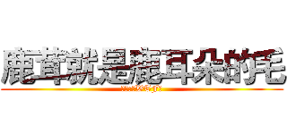鹿茸就是鹿耳朵的毛 (鹿云:「WTF」)