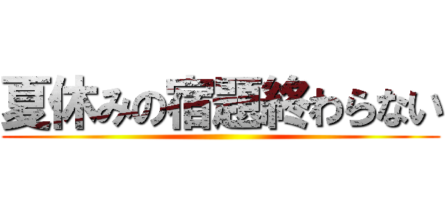 夏休みの宿題終わらない ()