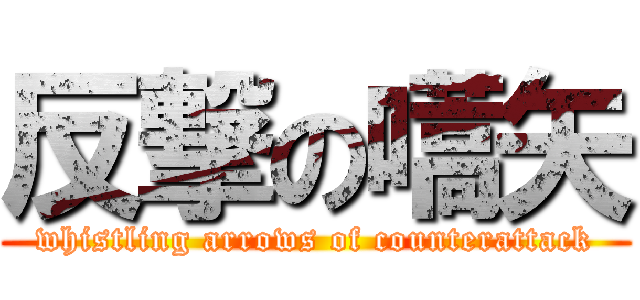 反撃の嚆矢 (whistling arrows of counterattack)