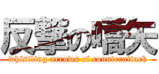 反撃の嚆矢 (whistling arrows of counterattack)