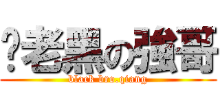 黢老黑の強哥 (black bro.qiang)