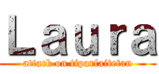 Ｌａｕｒａ (attack on tiparfaitetan)