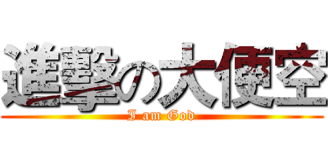 進擊の大便空 (I am God)