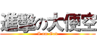 進擊の大便空 (I am God)