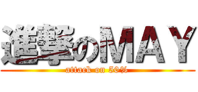 進撃のＭＡＹ (attack on 50%)