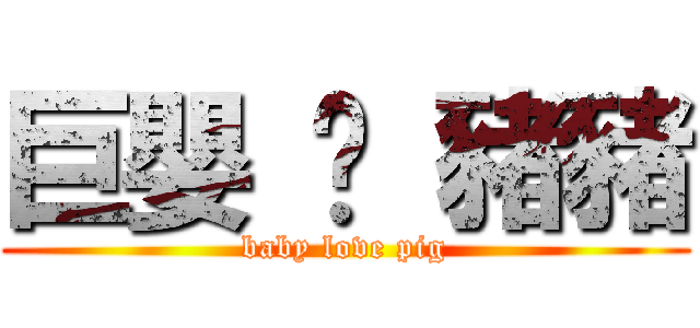 巨嬰 ♥ 豬豬 (baby love pig)