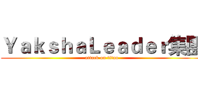 ＹａｋｓｈａＬｅａｄｅｒ集團 (attack on titan)