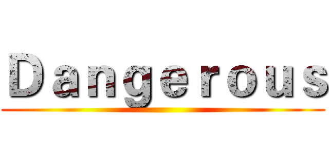 Ｄａｎｇｅｒｏｕｓ ()