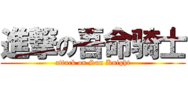 進撃の吾命骑士 (attack on Sun Knight)