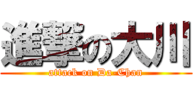 進撃の大川 (attack on Da-Chan)