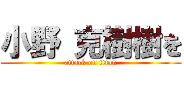 小野 克樹樹を (attack on titan)