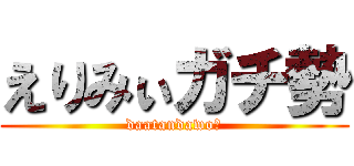 えりみぃガチ勢 (daatandawo?)
