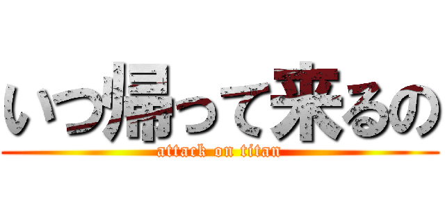 いつ帰って来るの (attack on titan)