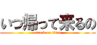 いつ帰って来るの (attack on titan)