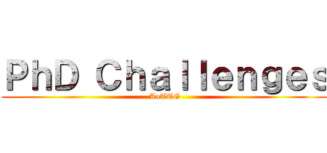 ＰｈＤ Ｃｈａｌｌｅｎｇｅｓ (AoTTG)