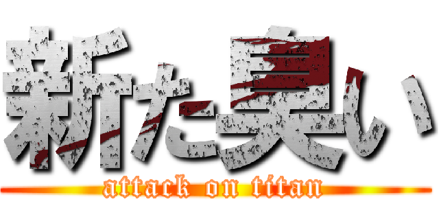 新た臭い (attack on titan)