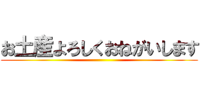 お土産よろしくおねがいします ()