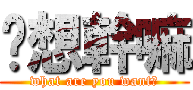 你想幹嘛 (what are you want?)
