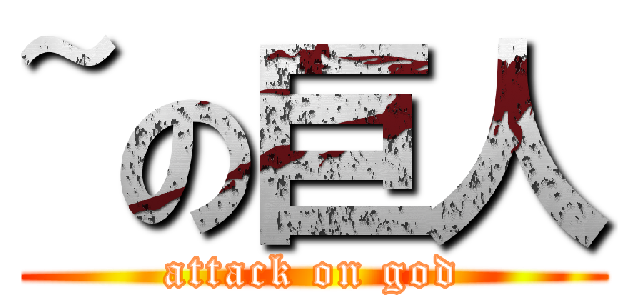 ~の巨人 (attack on god)