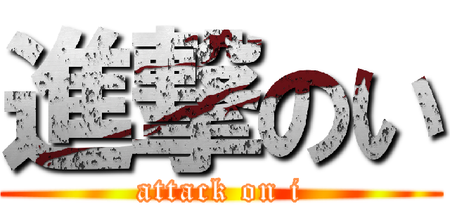 進撃のい (attack on i)