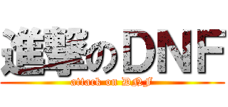 進撃のＤＮＦ (attack on DNF)