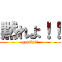 黙れよ！！ (gently！！)