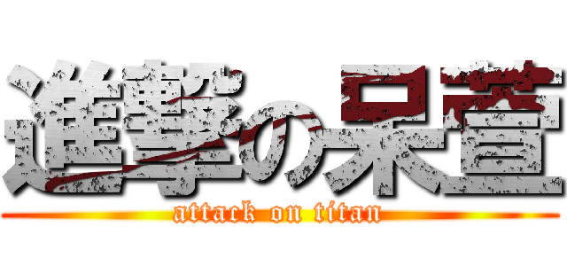 進撃の呆萱 (attack on titan)