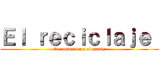 Ｅｌ ｒｅｃｉｃｌａｊｅ  (En costa rica y el mundo)