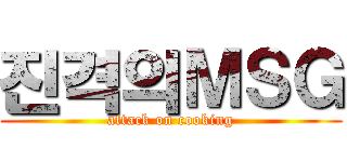 진격의ＭＳＧ (attack on cooking)
