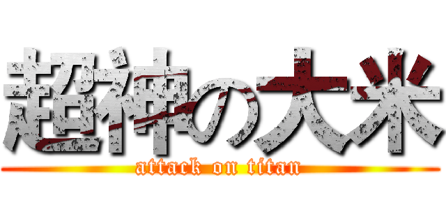 超神の大米 (attack on titan)