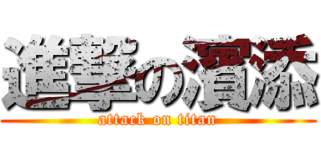 進撃の濱添 (attack on titan)