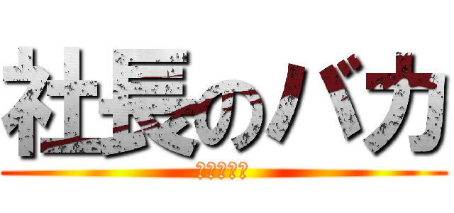 社長のバカ (㈲三幸運輸)