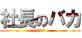 社長のバカ (㈲三幸運輸)