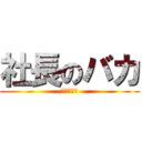 社長のバカ (㈲三幸運輸)