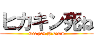 ヒカキン死ね (Die you Hikakin)