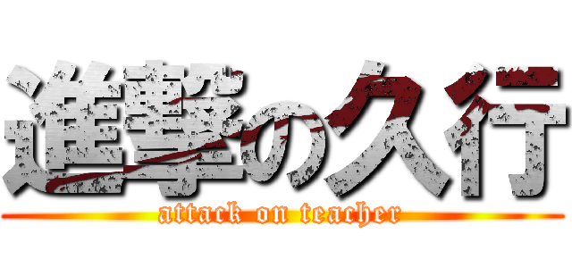 進撃の久行 (attack on teacher)