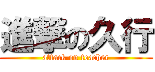 進撃の久行 (attack on teacher)