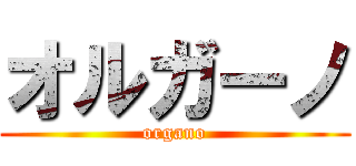 オルガーノ (organo)